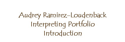 Text Box: Audrey Ramirez-Loudenback
Interpreting Portfolio
Introduction

